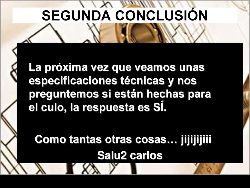 SEGUNDA CONCLUSIÓN La próxima vez que veamos unas especificaciones técnicas y nos preguntemos si están hechas para el culo, la respuesta es SÍ.