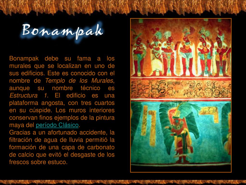 Bonampak debe su fama a los murales que se localizan en uno de sus edificios. Este es conocido con el nombre de Templo de los Murales, aunque su nombre técnico es Estructura 1. El edificio es una plataforma angosta, con tres cuartos en su cúspide. Los muros interiores conservan finos ejemplos de la pintura maya del período Clásico.