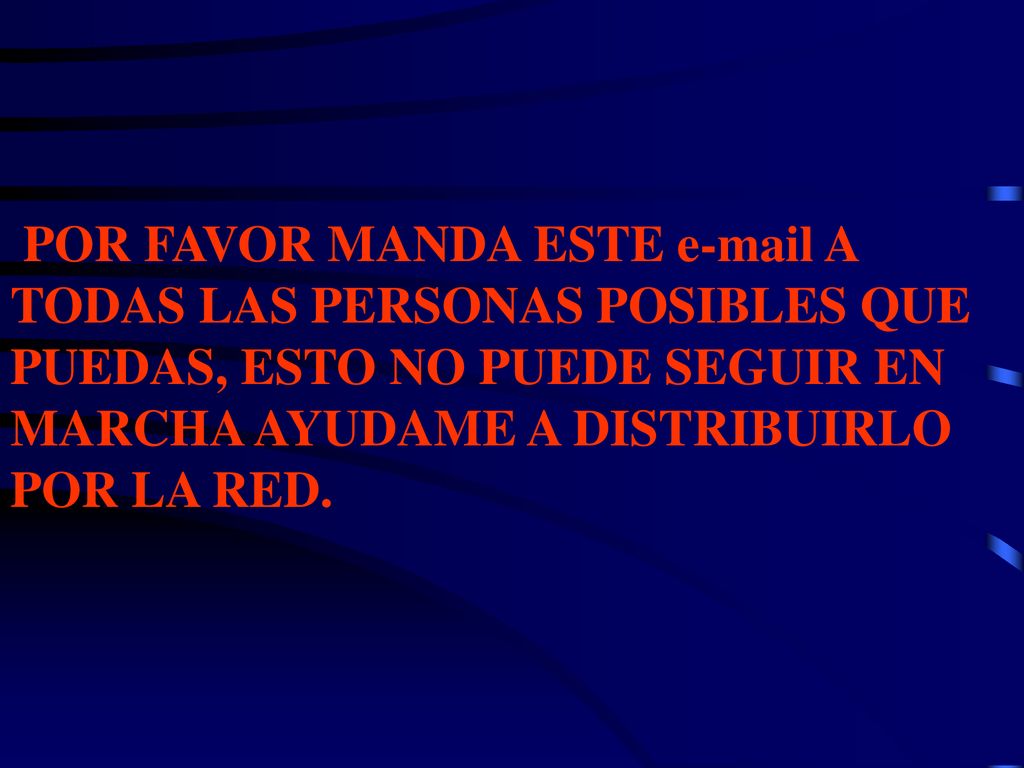 POR FAVOR MANDA ESTE  A TODAS LAS PERSONAS POSIBLES QUE PUEDAS, ESTO NO PUEDE SEGUIR EN MARCHA AYUDAME A DISTRIBUIRLO POR LA RED.
