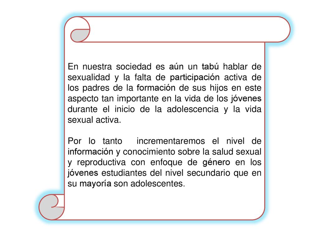 En nuestra sociedad es aún un tabú hablar de sexualidad y la falta de participación activa de los padres de la formación de sus hijos en este aspecto tan importante en la vida de los jóvenes durante el inicio de la adolescencia y la vida sexual activa.