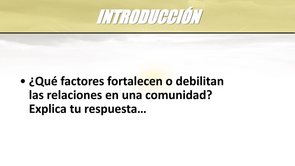 INTRODUCCIÓN ¿Qué factores fortalecen o debilitan las relaciones en una comunidad.