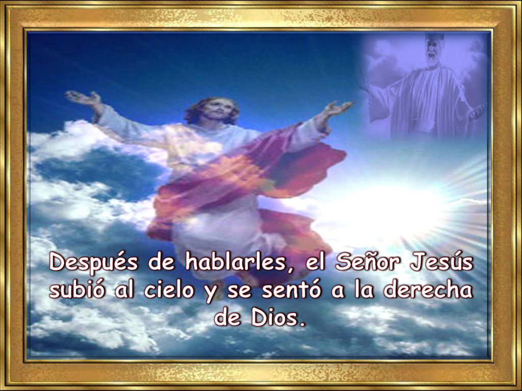 Después de hablarles, el Señor Jesús subió al cielo y se sentó a la derecha de Dios.