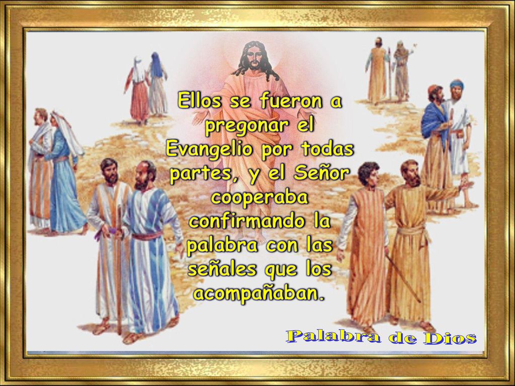 Ellos se fueron a pregonar el Evangelio por todas partes, y el Señor cooperaba confirmando la palabra con las señales que los acompañaban.