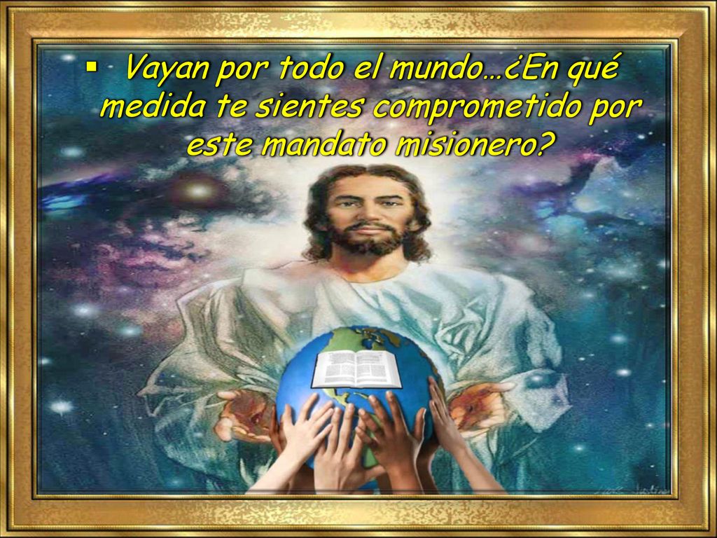 Vayan por todo el mundo…¿En qué medida te sientes comprometido por este mandato misionero