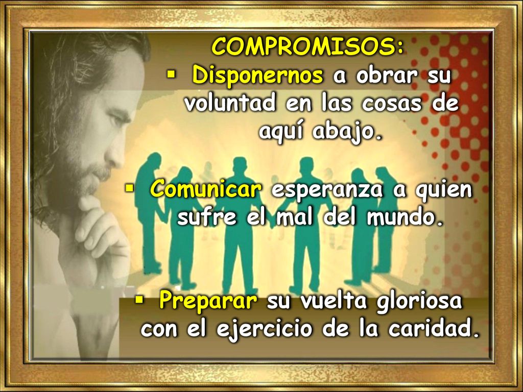 Disponernos a obrar su voluntad en las cosas de aquí abajo.