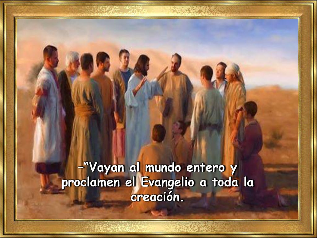 – Vayan al mundo entero y proclamen el Evangelio a toda la creación.