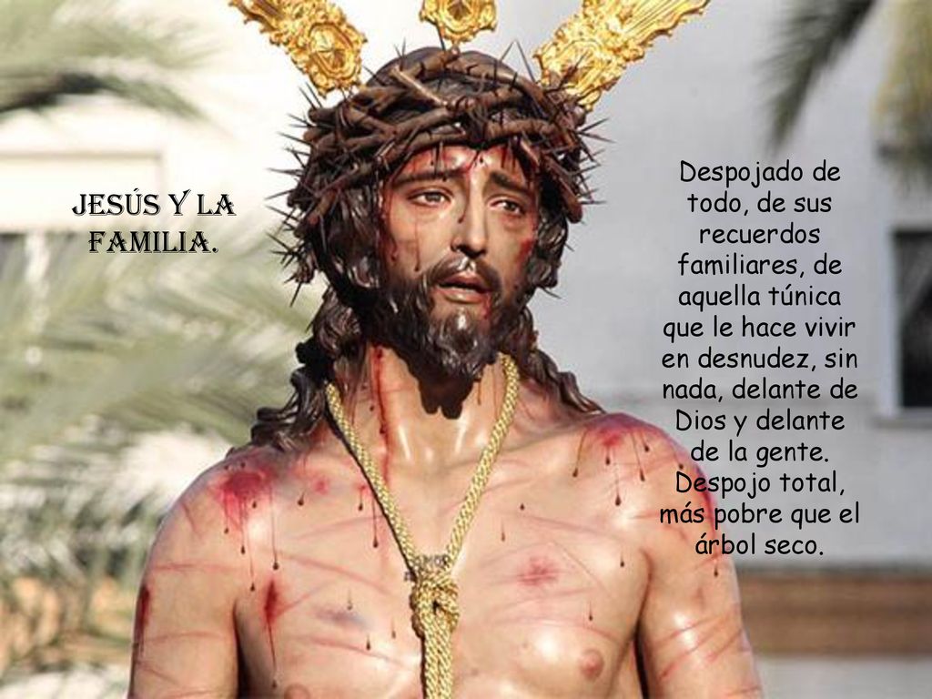 Despojado de todo, de sus recuerdos familiares, de aquella túnica que le hace vivir en desnudez, sin nada, delante de Dios y delante de la gente. Despojo total, más pobre que el árbol seco.