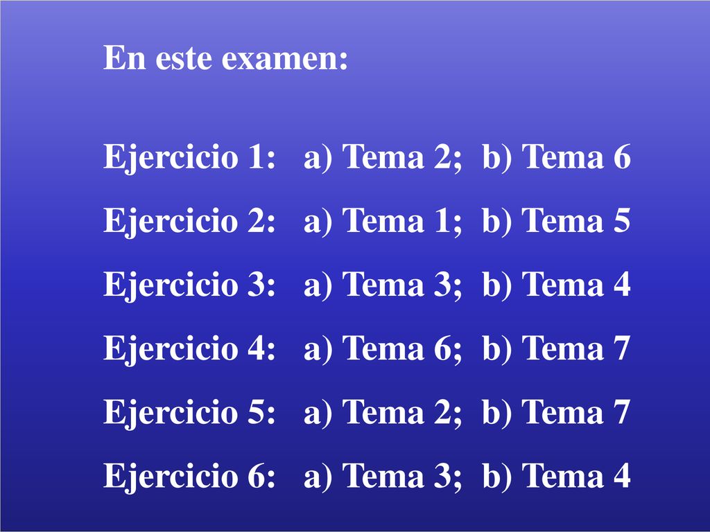 En este examen: Ejercicio 1: a) Tema 2; b) Tema 6. Ejercicio 2: a) Tema 1; b) Tema 5. Ejercicio 3: a) Tema 3; b) Tema 4.