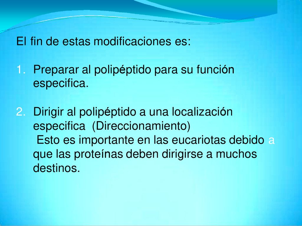 El fin de estas modificaciones es: Preparar al polipéptido para su función. especifica. Dirigir al polipéptido a una localización.