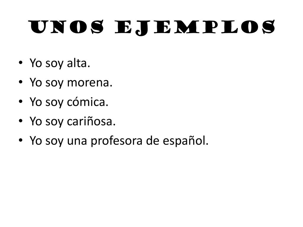 Unos ejemplos Yo soy alta. Yo soy morena. Yo soy cómica.