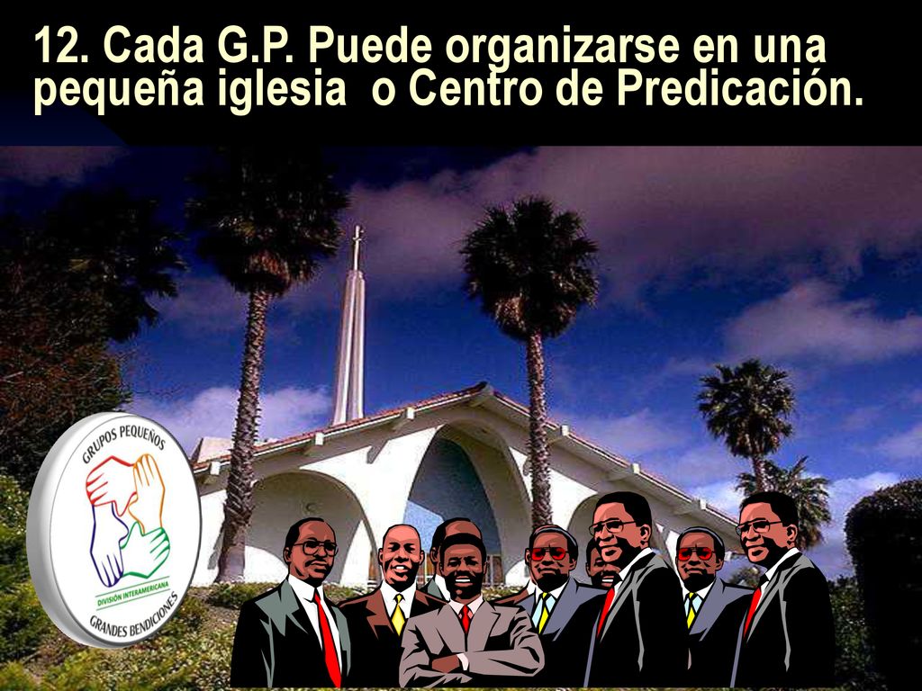 12. Cada G.P. Puede organizarse en una pequeña iglesia o Centro de Predicación.