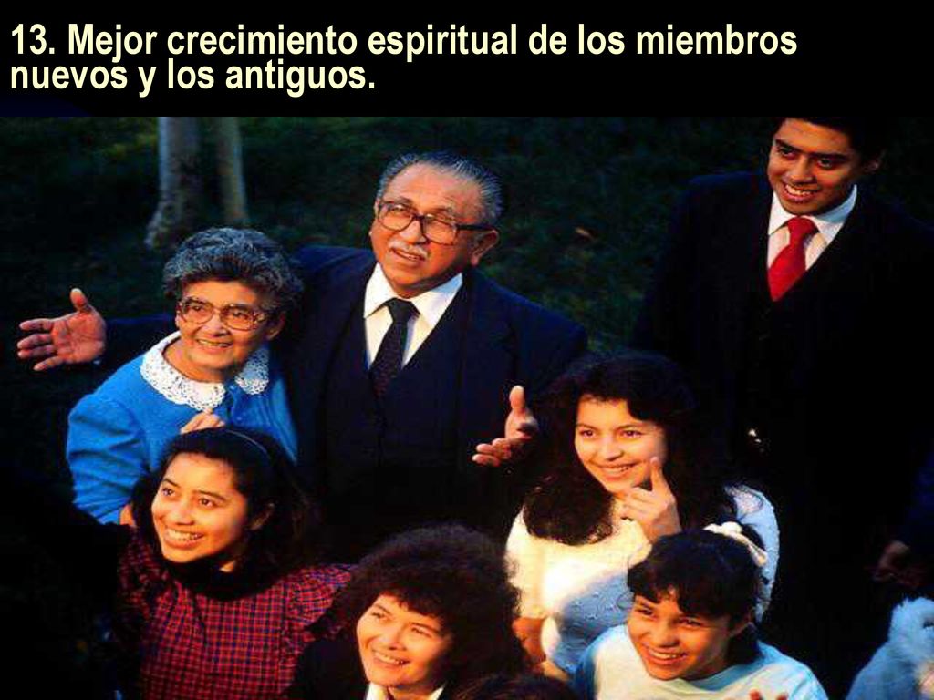 13. Mejor crecimiento espiritual de los miembros nuevos y los antiguos.