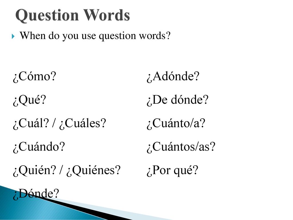 Question Words ¿Cómo ¿Adónde ¿Qué ¿De dónde ¿Cuál / ¿Cuáles