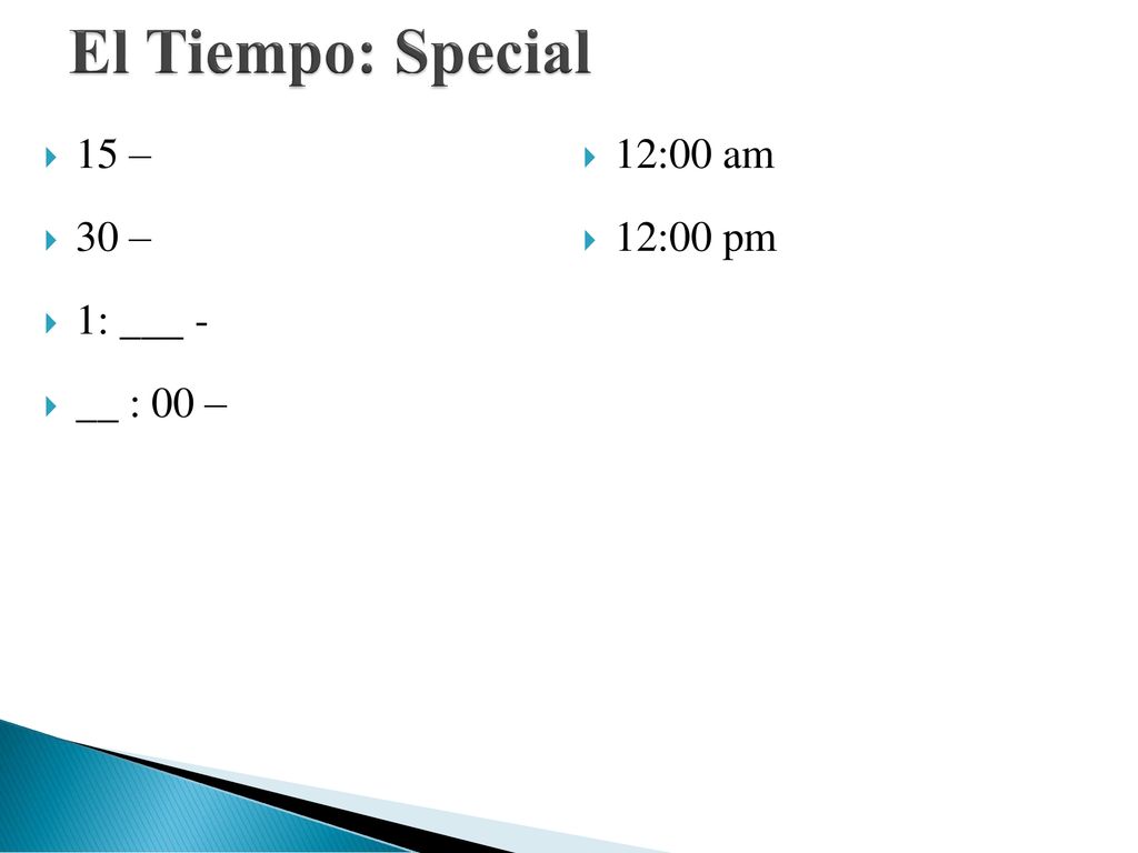 El Tiempo: Special 15 – 12:00 am 30 – 12:00 pm 1: ___ - __ : 00 –