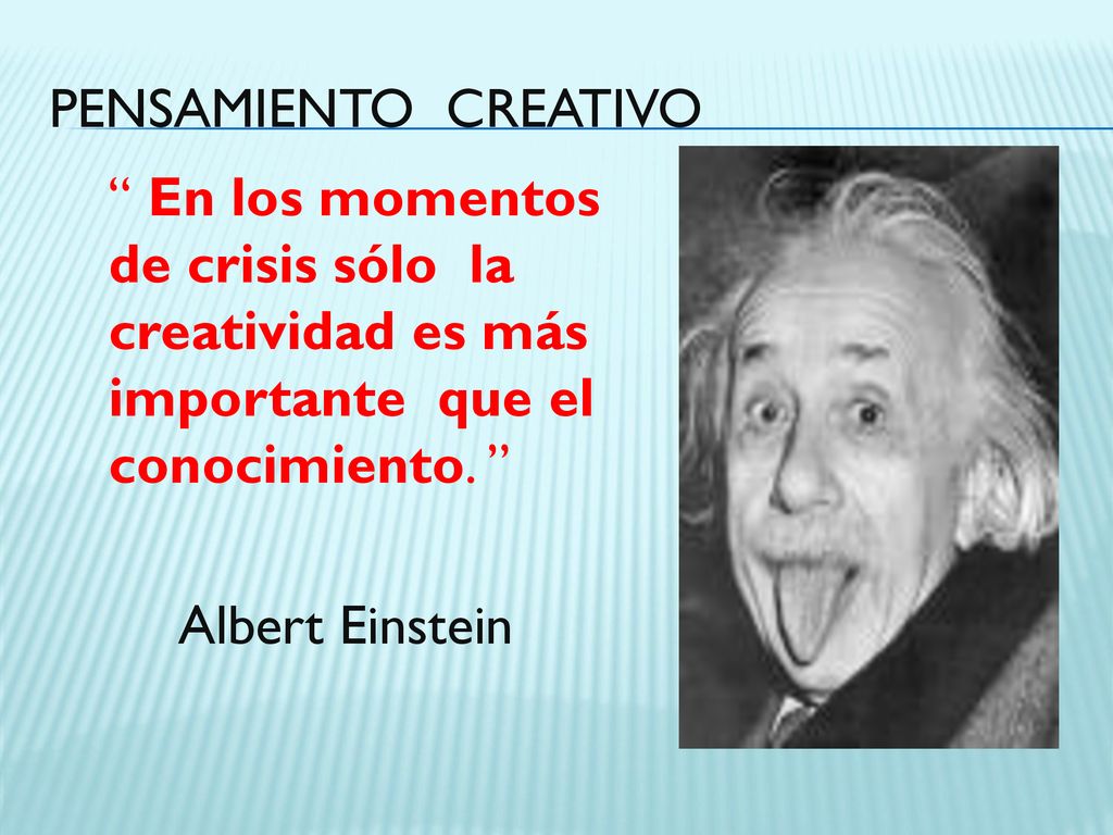 PENSAMIENTO CREATIVO En los momentos de crisis sólo la creatividad es más importante que el conocimiento.