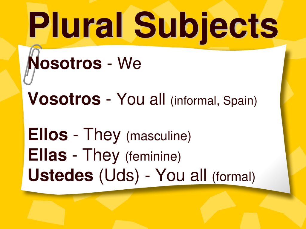 Plural Subjects Nosotros - We Vosotros - You all (informal, Spain)