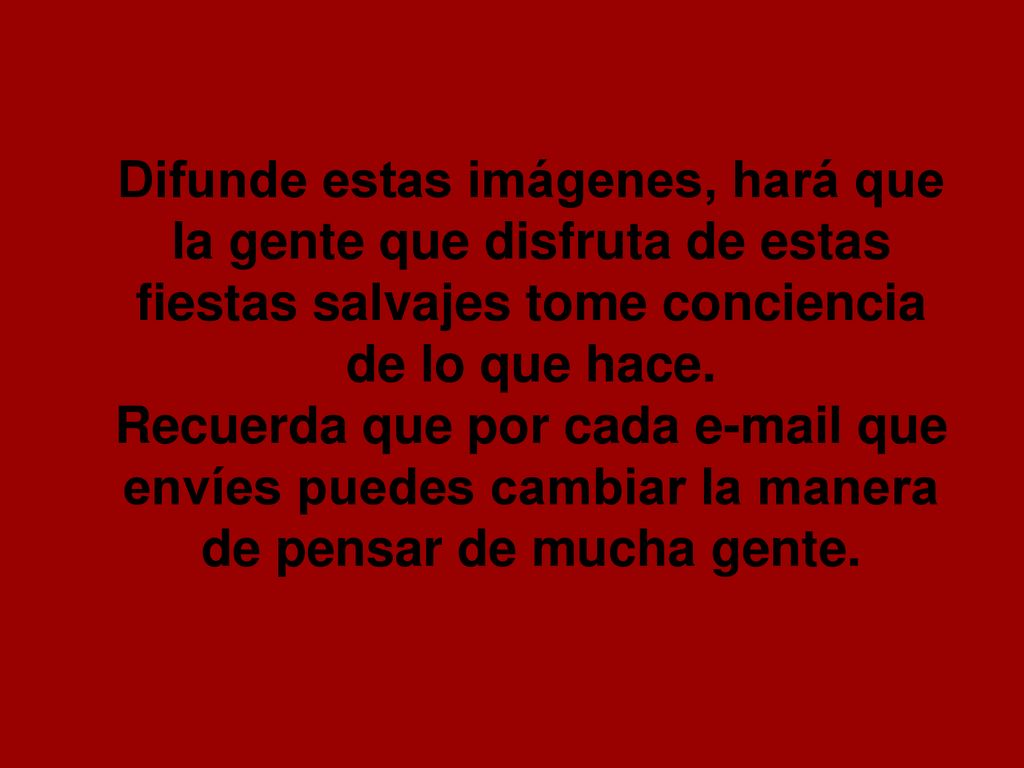 Difunde estas imágenes, hará que la gente que disfruta de estas fiestas salvajes tome conciencia de lo que hace.