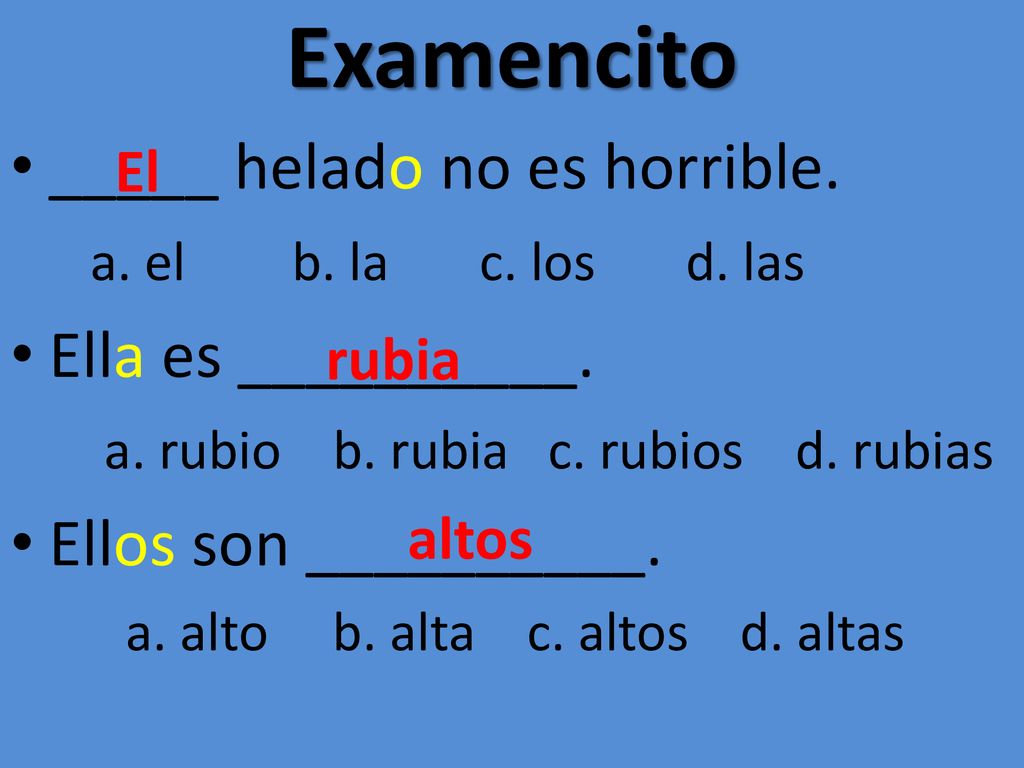 Examencito _____ helado no es horrible. Ella es __________.