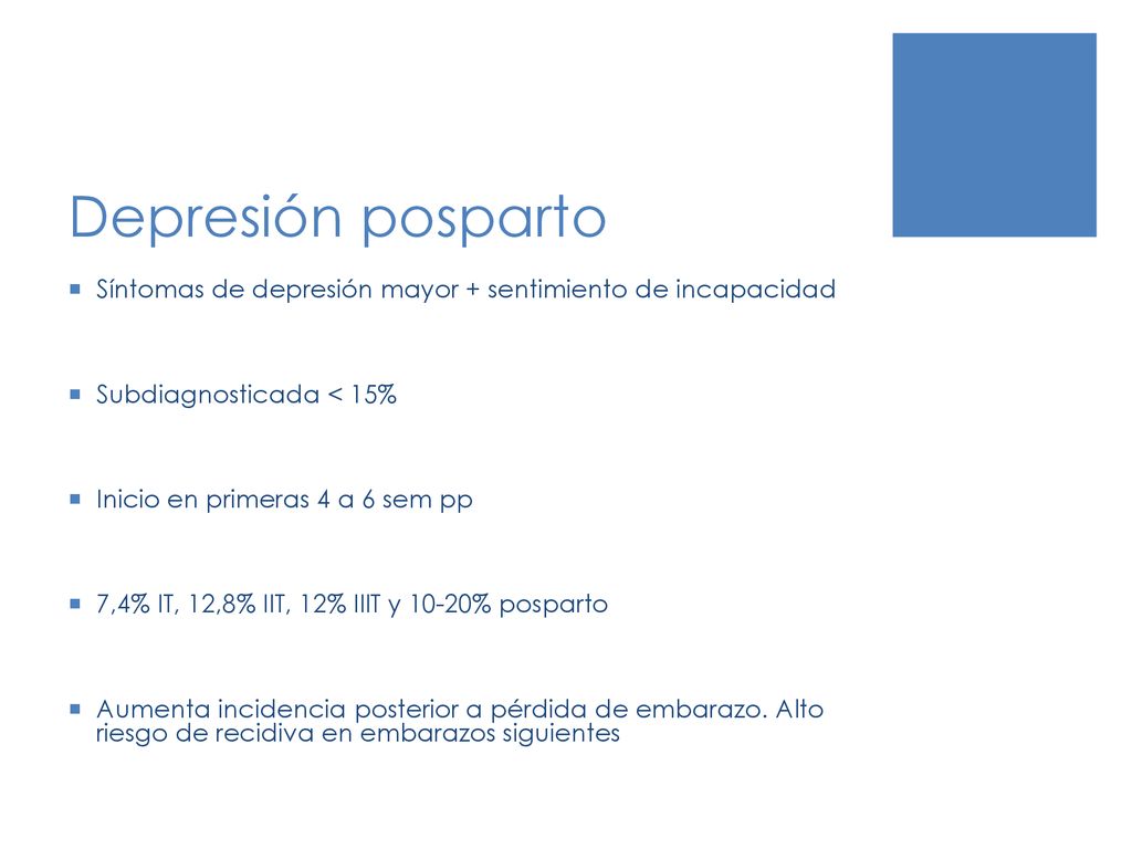 Depresión posparto Síntomas de depresión mayor + sentimiento de incapacidad. Subdiagnosticada < 15%