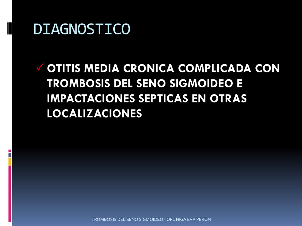 DIAGNOSTICO OTITIS MEDIA CRONICA COMPLICADA CON TROMBOSIS DEL SENO SIGMOIDEO E IMPACTACIONES SEPTICAS EN OTRAS LOCALIZACIONES.