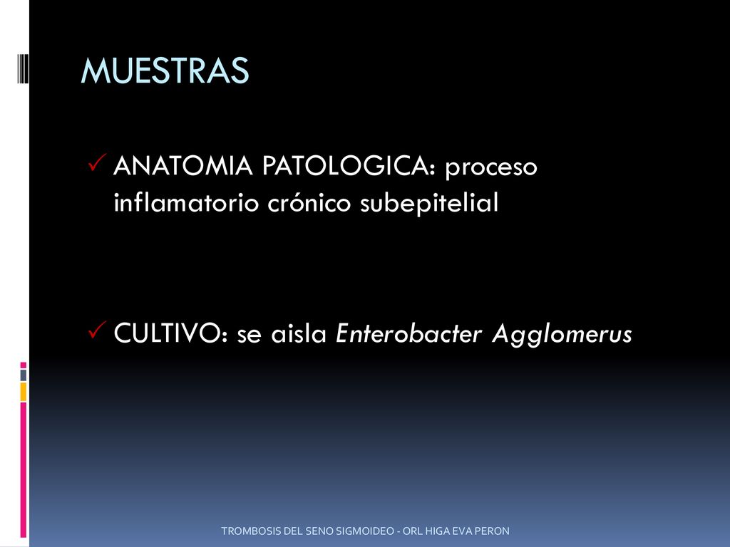 MUESTRAS ANATOMIA PATOLOGICA: proceso inflamatorio crónico subepitelial. CULTIVO: se aisla Enterobacter Agglomerus.
