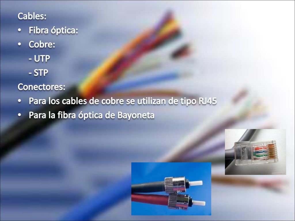Cables: Fibra óptica: Cobre: - UTP. - STP. Conectores: Para los cables de cobre se utilizan de tipo RJ45.