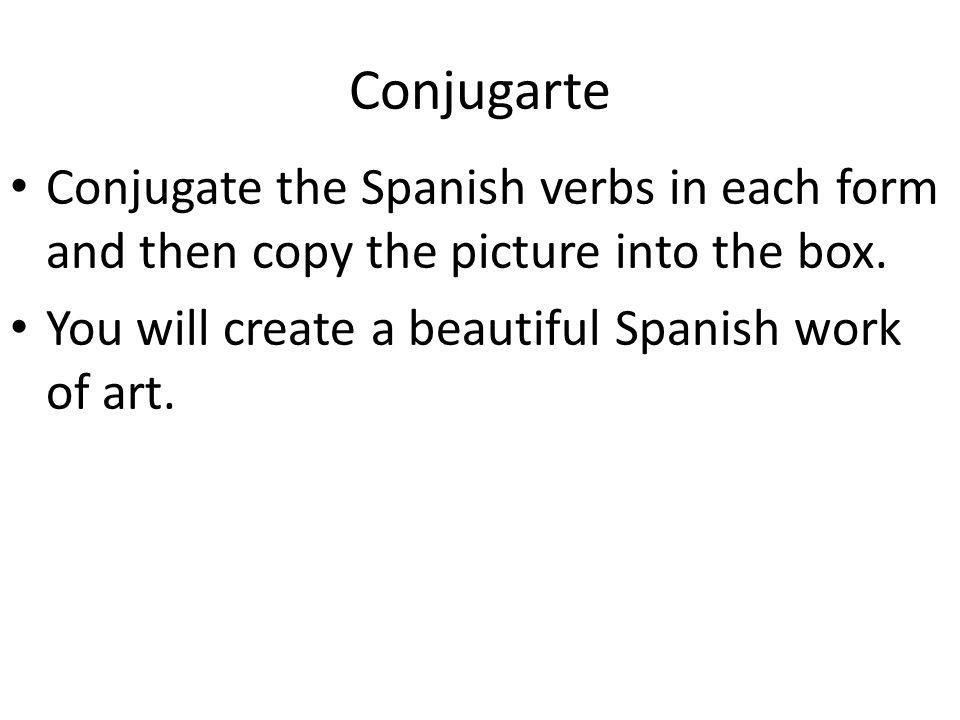 Conjugarte Conjugate the Spanish verbs in each form and then copy the picture into the box.