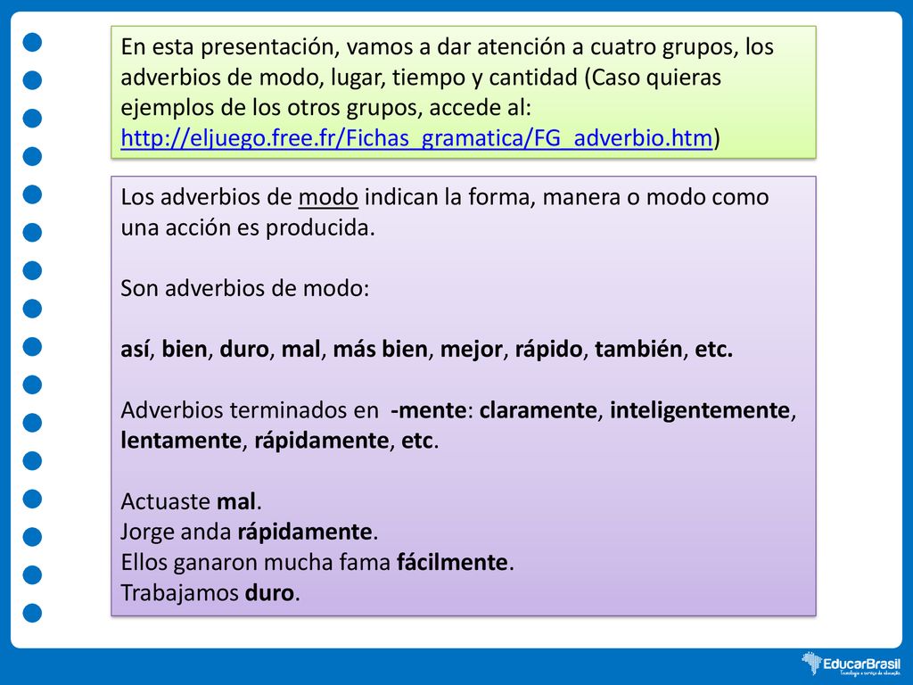 En esta presentación, vamos a dar atención a cuatro grupos, los adverbios de modo, lugar, tiempo y cantidad (Caso quieras ejemplos de los otros grupos, accede al:
