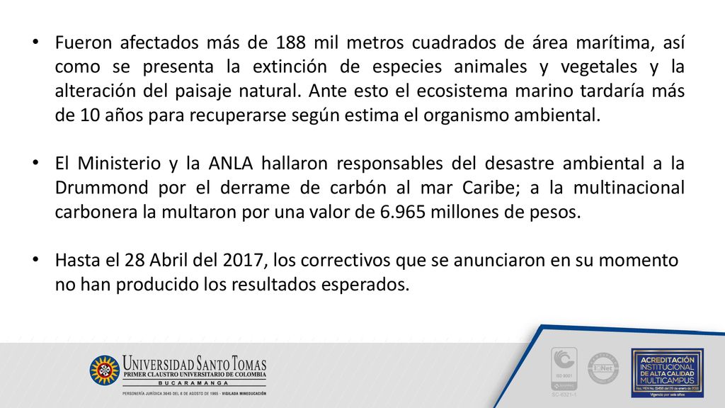 Fueron afectados más de 188 mil metros cuadrados de área marítima, así como se presenta la extinción de especies animales y vegetales y la alteración del paisaje natural. Ante esto el ecosistema marino tardaría más de 10 años para recuperarse según estima el organismo ambiental.