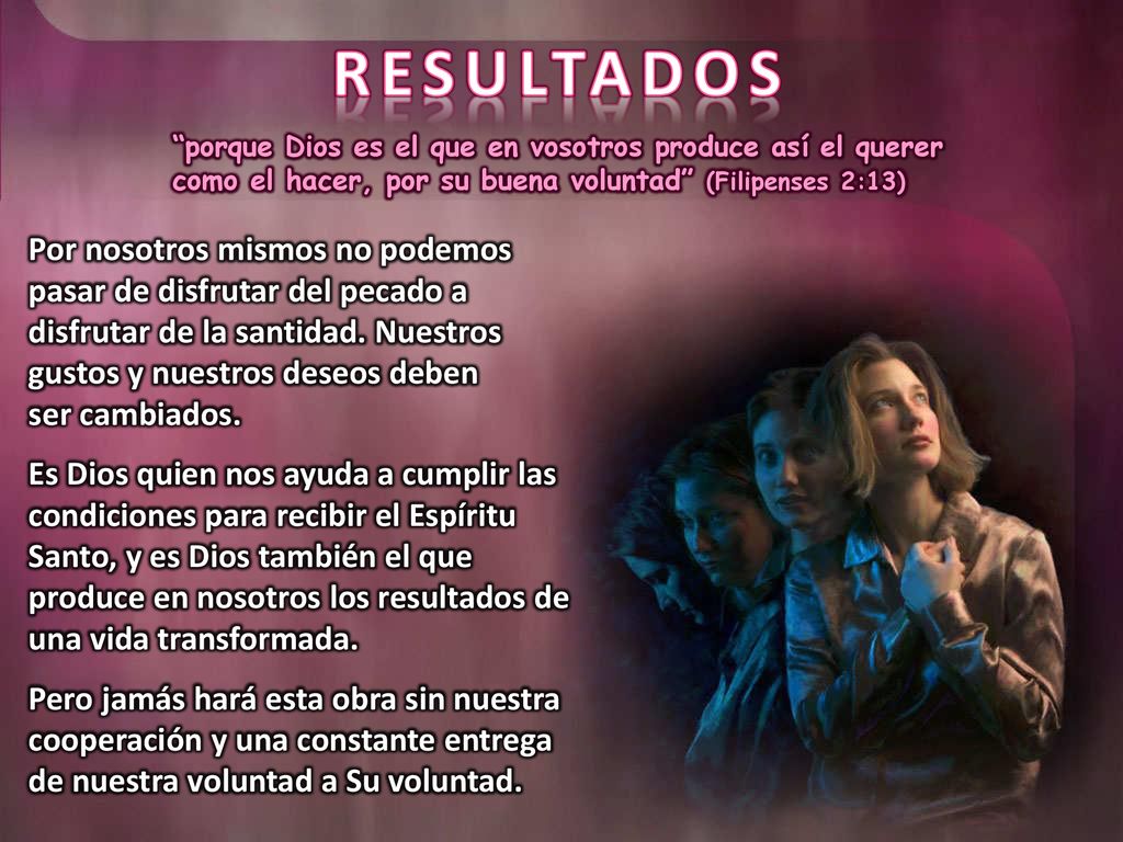 RESULTADOS porque Dios es el que en vosotros produce así el querer como el hacer, por su buena voluntad (Filipenses 2:13)