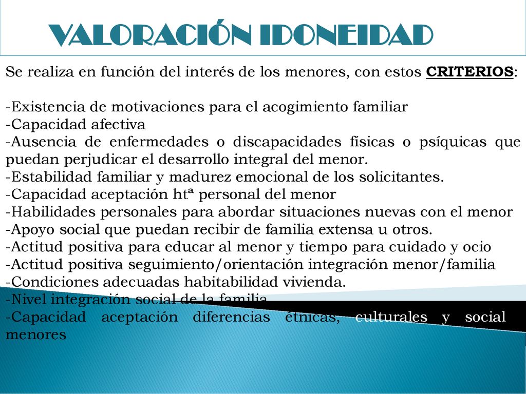 VALORACIÓN IDONEIDAD Se realiza en función del interés de los menores, con estos CRITERIOS: Existencia de motivaciones para el acogimiento familiar.