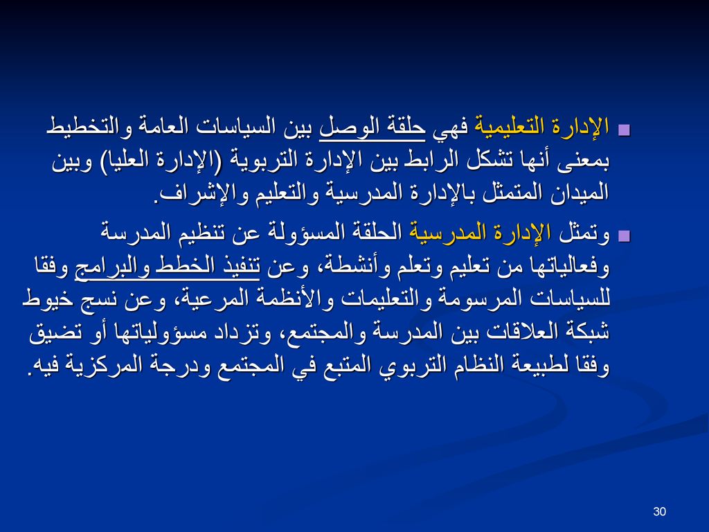 الإدارة التعليمية فهي حلقة الوصل بين السياسات العامة والتخطيط بمعنى أنها تشكل الرابط بين الإدارة التربوية (الإدارة العليا) وبين الميدان المتمثل بالإدارة المدرسية والتعليم والإشراف.