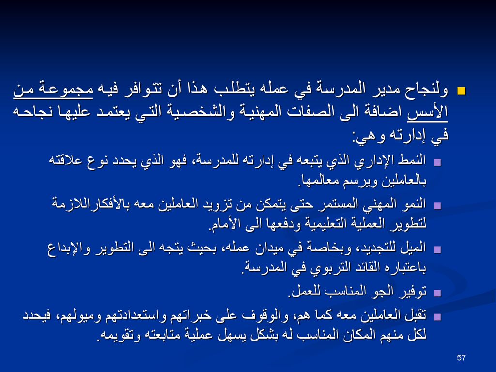 ولنجاح مدير المدرسة في عمله يتطلب هذا أن تتوافر فيه مجموعة من الأسس اضافة الى الصفات المهنية والشخصية التي يعتمد عليها نجاحه في إدارته وهي: