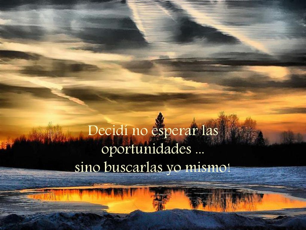 Decidí no esperar las oportunidades ... sino buscarlas yo mismo!