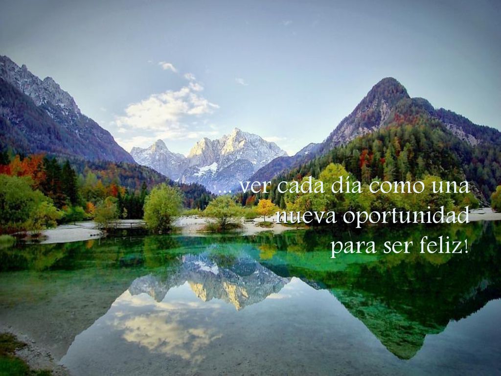 ... ver cada día como una nueva oportunidad para ser feliz!