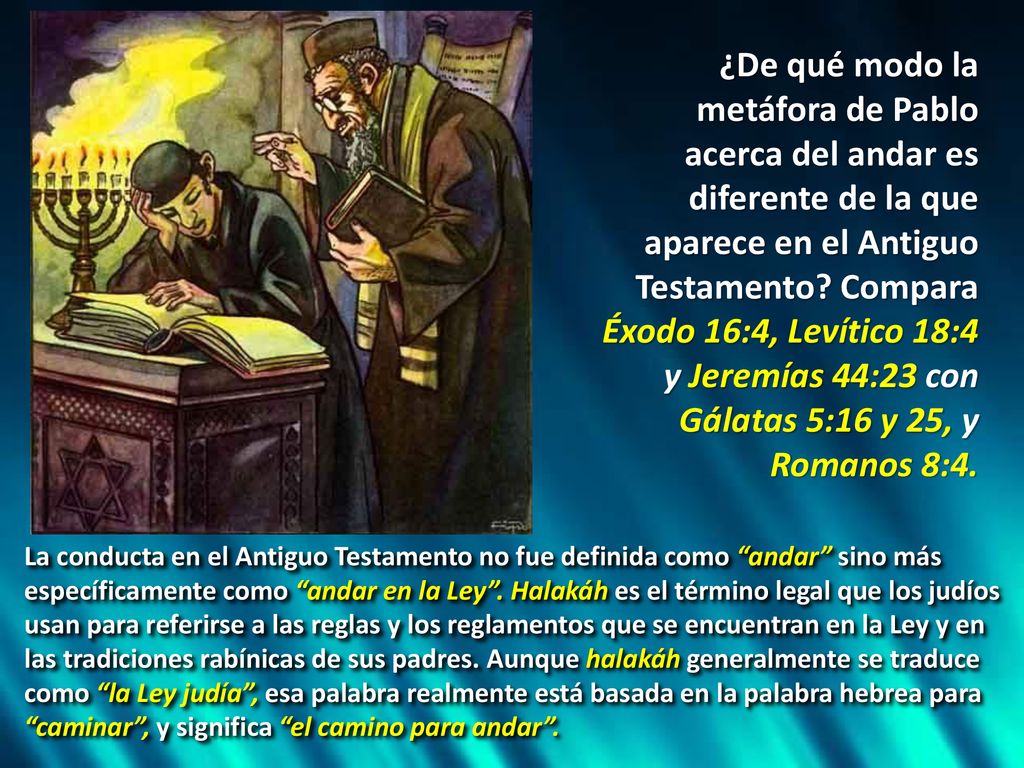 ¿De qué modo la metáfora de Pablo acerca del andar es diferente de la que aparece en el Antiguo Testamento Compara Éxodo 16:4, Levítico 18:4 y Jeremías 44:23 con Gálatas 5:16 y 25, y Romanos 8:4.