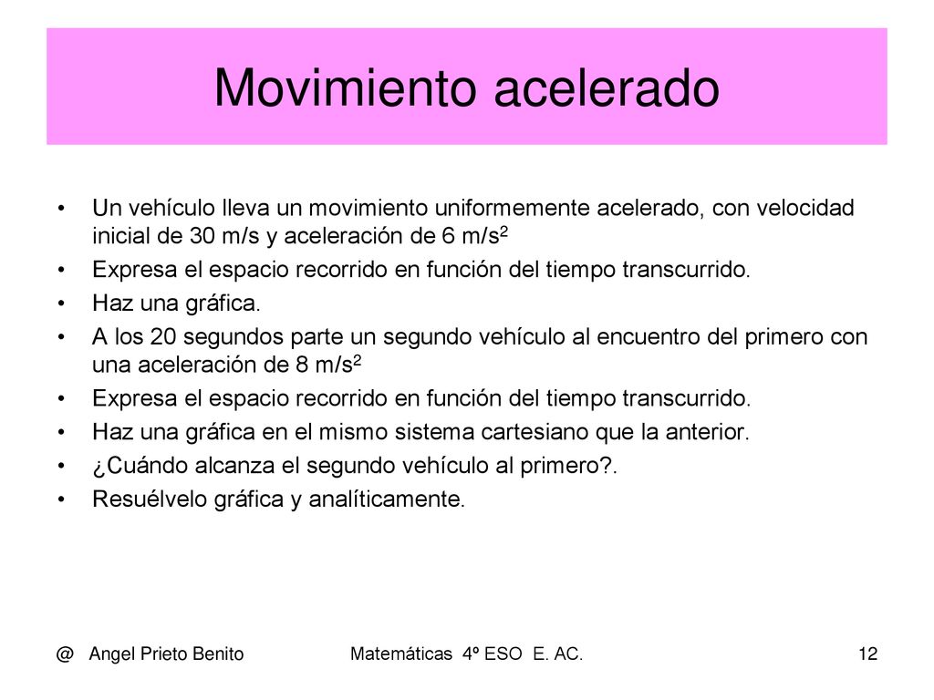 Movimiento acelerado Un vehículo lleva un movimiento uniformemente acelerado, con velocidad inicial de 30 m/s y aceleración de 6 m/s2.