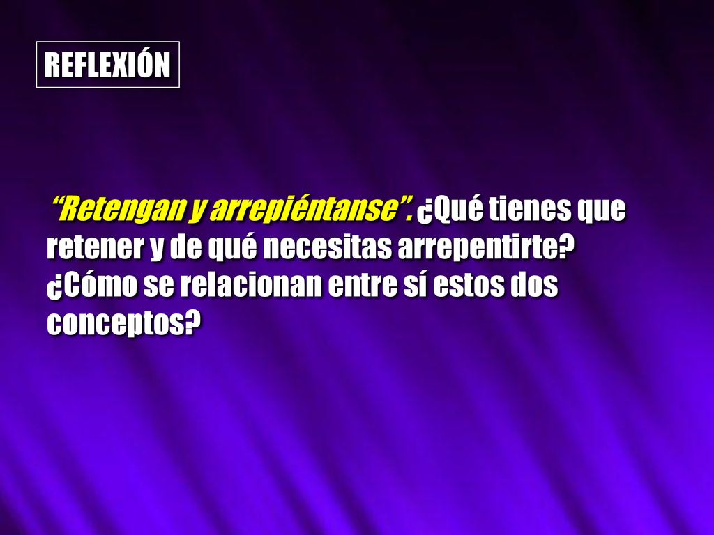 REFLEXIÓN Retengan y arrepiéntanse . ¿Qué tienes que retener y de qué necesitas arrepentirte.