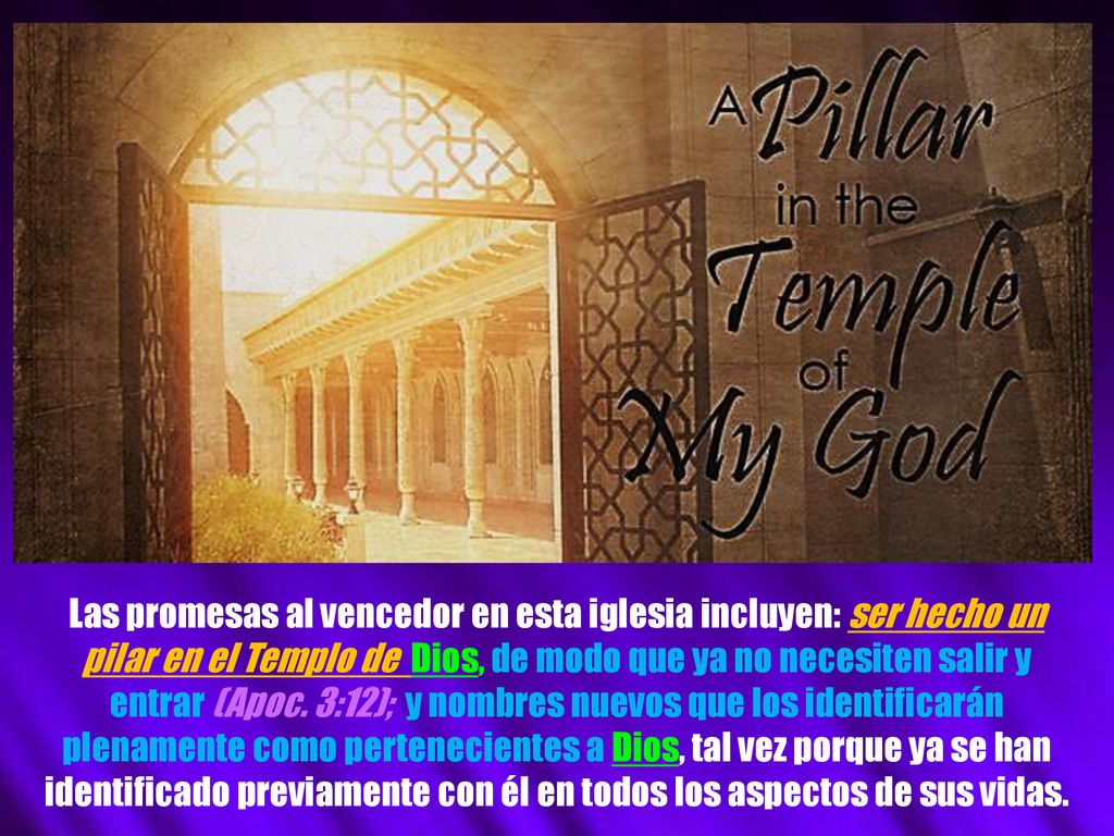 Las promesas al vencedor en esta iglesia incluyen: ser hecho un pilar en el Templo de Dios, de modo que ya no necesiten salir y entrar (Apoc.
