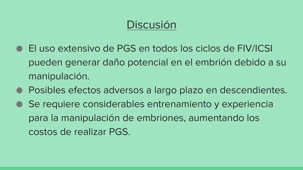 Discusión El uso extensivo de PGS en todos los ciclos de FIV/ICSI pueden generar daño potencial en el embrión debido a su manipulación.