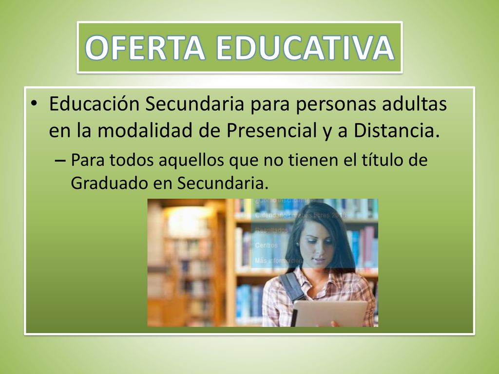 OFERTA EDUCATIVA Educación Secundaria para personas adultas en la modalidad de Presencial y a Distancia.