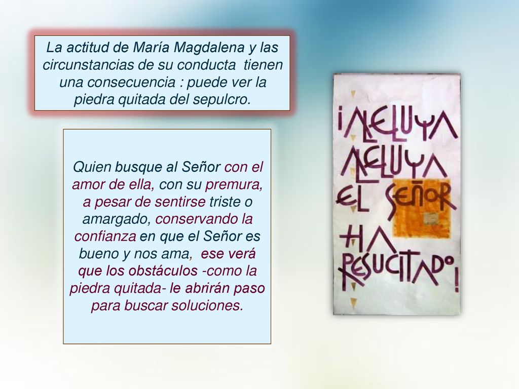 La actitud de María Magdalena y las circunstancias de su conducta tienen una consecuencia : puede ver la piedra quitada del sepulcro.