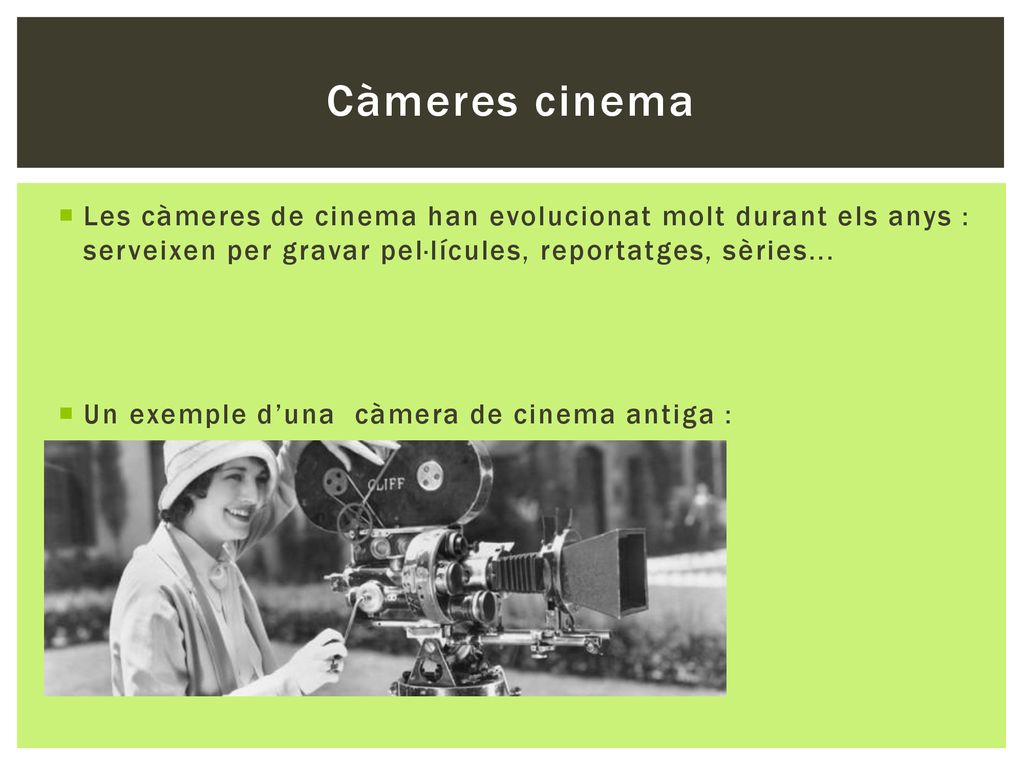 Càmeres cinema Les càmeres de cinema han evolucionat molt durant els anys : serveixen per gravar pel·lícules, reportatges, sèries...