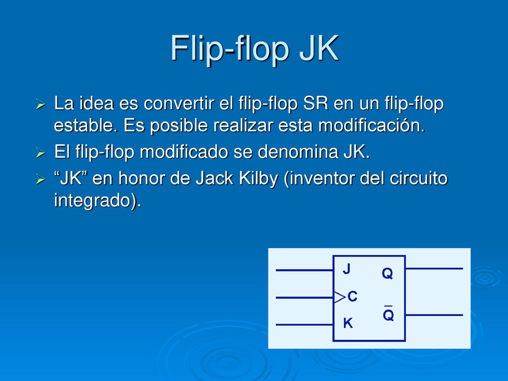 Flip-flop JK La idea es convertir el flip-flop SR en un flip-flop estable. Es posible realizar esta modificación.