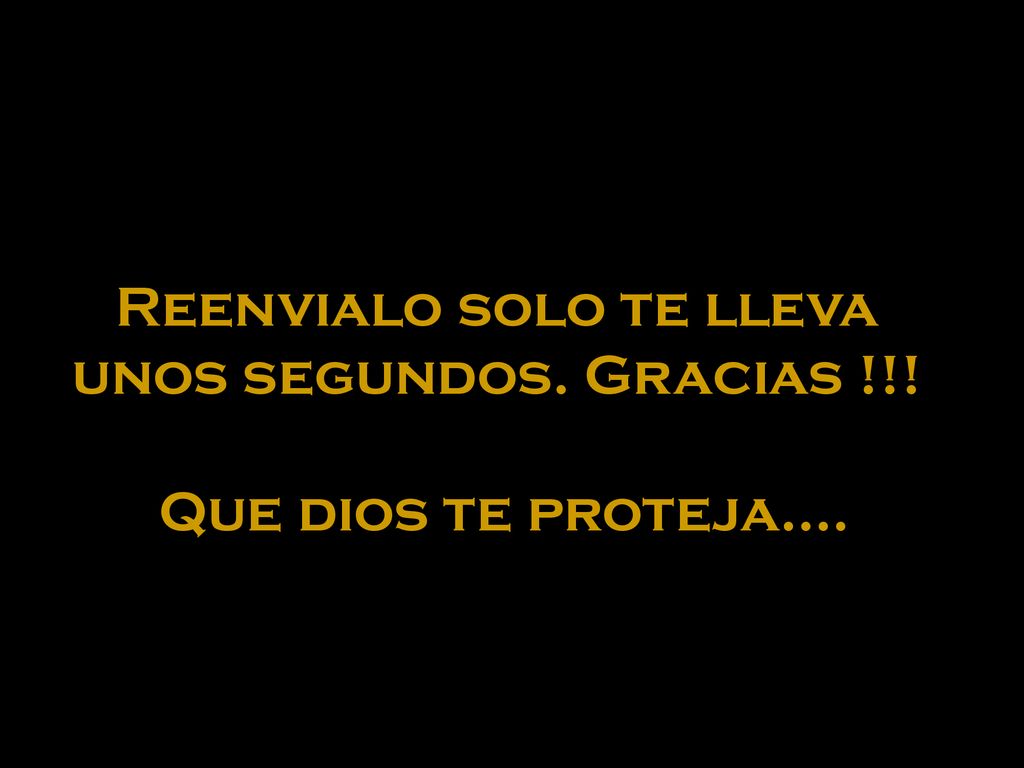 Reenvialo solo te lleva unos segundos. Gracias !!! Que dios te proteja....