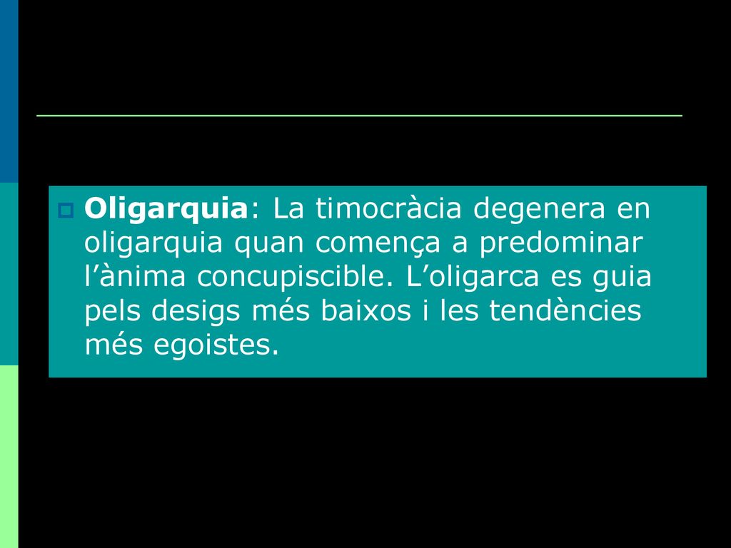 Oligarquia: La timocràcia degenera en oligarquia quan comença a predominar l’ànima concupiscible.