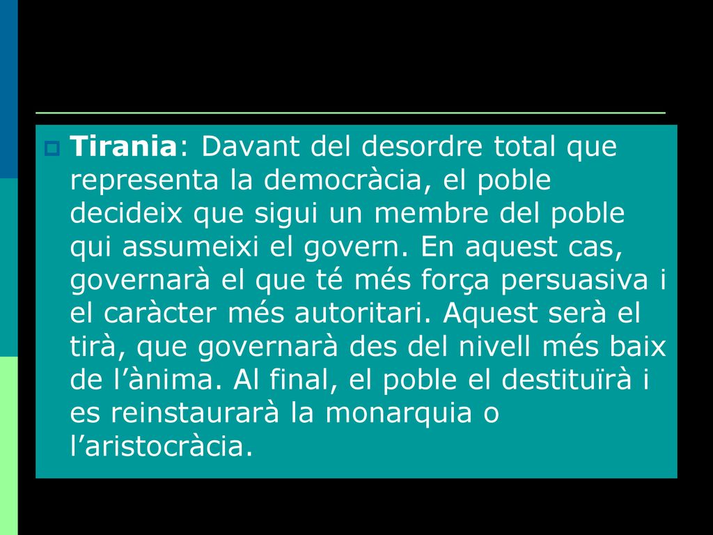 Tirania: Davant del desordre total que representa la democràcia, el poble decideix que sigui un membre del poble qui assumeixi el govern.