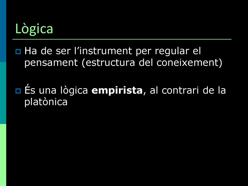 Lògica Ha de ser l’instrument per regular el pensament (estructura del coneixement) És una lògica empirista, al contrari de la platònica.