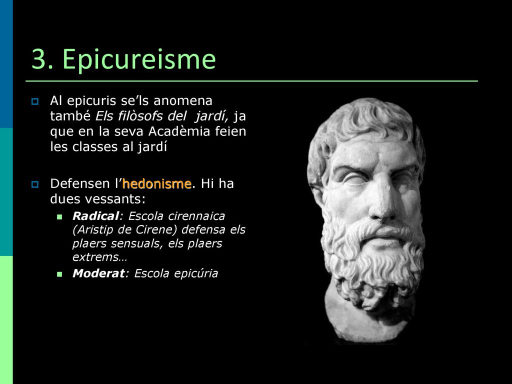 3. Epicureisme Al epicuris se’ls anomena també Els filòsofs del jardí, ja que en la seva Acadèmia feien les classes al jardí.