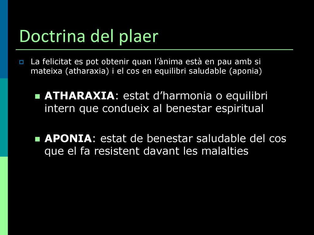 Doctrina del plaer La felicitat es pot obtenir quan l’ànima està en pau amb si mateixa (atharaxia) i el cos en equilibri saludable (aponia)